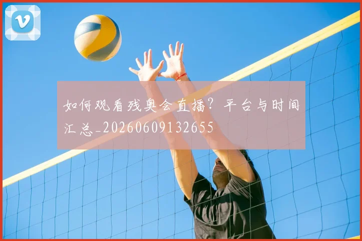 如何观看残奥会直播？平台与时间汇总_20260609132655