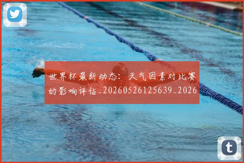 世界杯最新动态:天气因素对比赛的影响评估_20260526125639_20260607160345