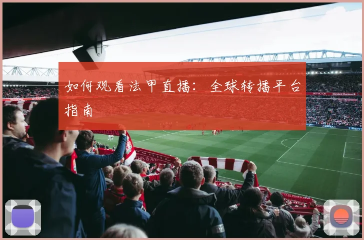 如何观看法甲直播:全球转播平台指南