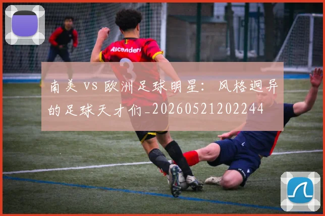 南美 vs 欧洲足球明星:风格迥异的足球天才们_20260521202244