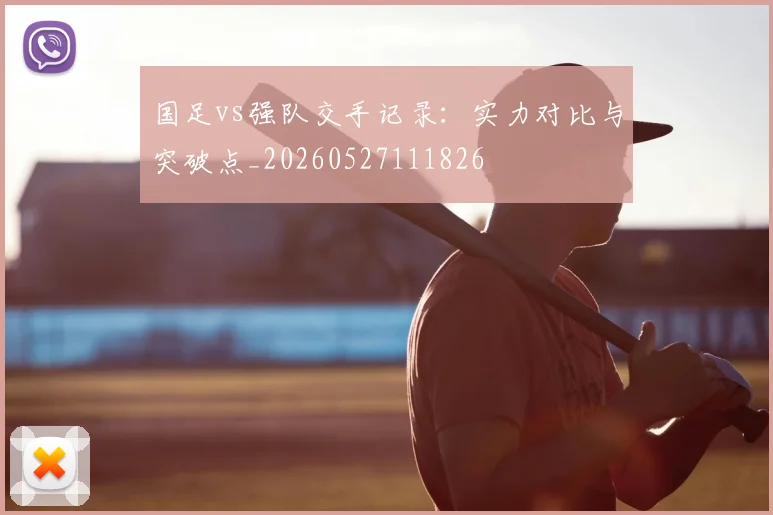 国足vs强队交手记录：实力对比与突破点_20260527111826
