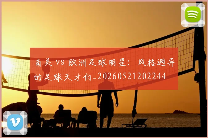 南美 vs 欧洲足球明星:风格迥异的足球天才们_20260521202244