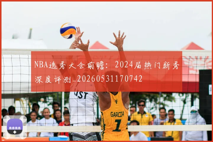 NBA选秀大会前瞻:2024届热门新秀深度评测_20260531170742