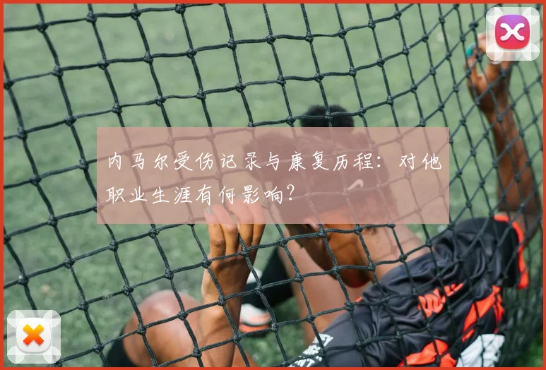 内马尔受伤记录与康复历程:对他职业生涯有何影响?