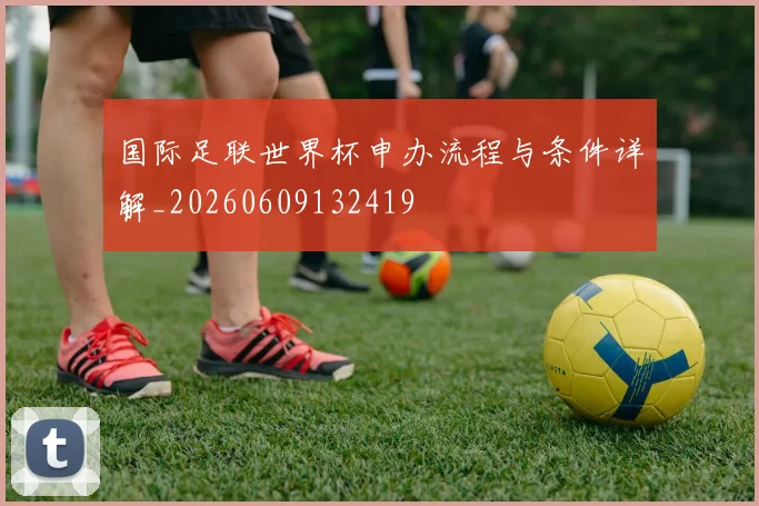 国际足联世界杯申办流程与条件详解_20260609132419