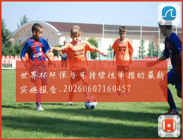 世界杯环保与可持续性举措的最新实施报告_20260607160457