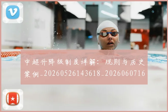 中超升降级制度详解:规则与历史案例_20260526143618_20260607160726