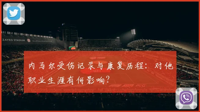 内马尔受伤记录与康复历程：对他职业生涯有何影响？