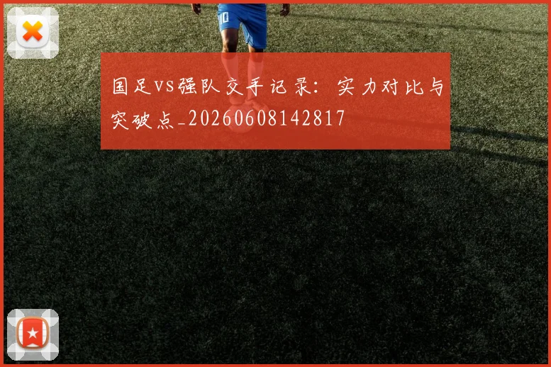 国足vs强队交手记录：实力对比与突破点_20260608142817